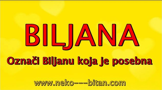 Žene sa imenom BILjANA su ISKRENE,  LEPE i duhom uvek MLADE a sa sobom nose VELIKU ENERGIJU i ogromnu SREĆU!